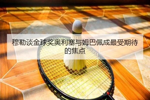 穆勒谈金球奖奥利塞与姆巴佩成最受期待的焦点